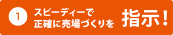 1.スピーディーで 正確に売場づくりを指示!