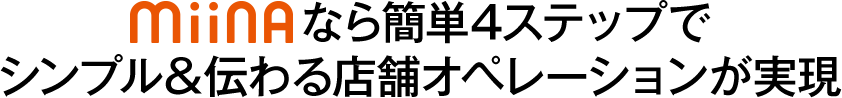 MiiNAなら簡単4ステップでシンプル&伝わる店舗オペレーションが実現